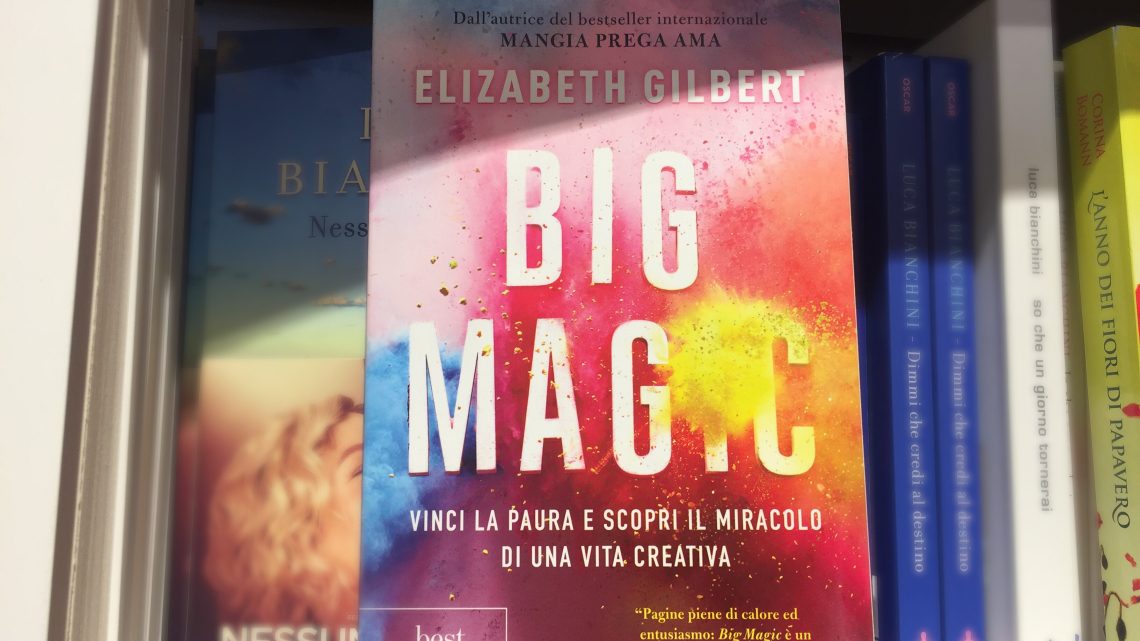 «Big Magic: vinci la paura e scopri il miracolo di una vita creativa», un libro di Elizabeth Gilbert